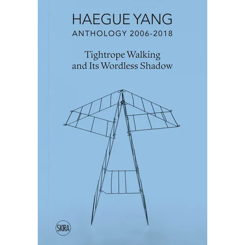 Haegue Yang: Anthology 2006-2018: Tightrope Walking and Its Wordless Shadow - Hardcover