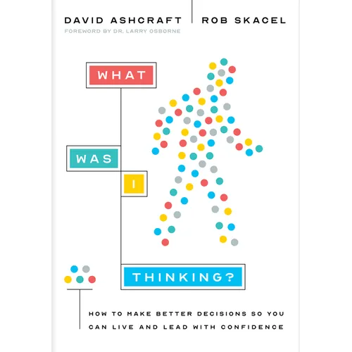 What Was I Thinking?: How to Make Better Decisions So You Can Live and Lead with Confidence - Hardcover