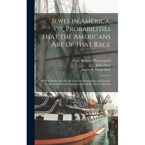 Iewes in America, or, Probabilities That the Americans Are of That Race: With the Removall of Some Contrary Reasonings, and Earnest Desires for Effect - Hardcover