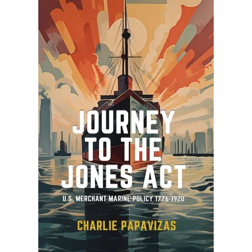 Journey to the Jones ACT: U.S. Merchant Marine Policy 1776-1920 - Hardcover
