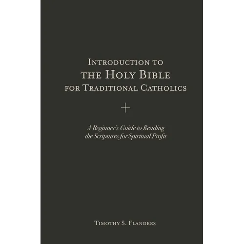 Introduction to the Holy Bible for Traditional Catholics: A Beginner's Guide to Reading the Scriptures for Spiritual Profit - Paperback