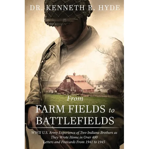 From Farm Fields to Battlefields: WWII US Army Experience of Two Indiana Brothers as They Wrote Home in Over 400 Letters and Postcards From 1941 to 19 - Paperback