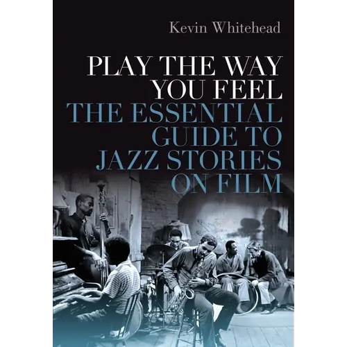 Play the Way You Feel: The Essential Guide to Jazz Stories on Film - Hardcover