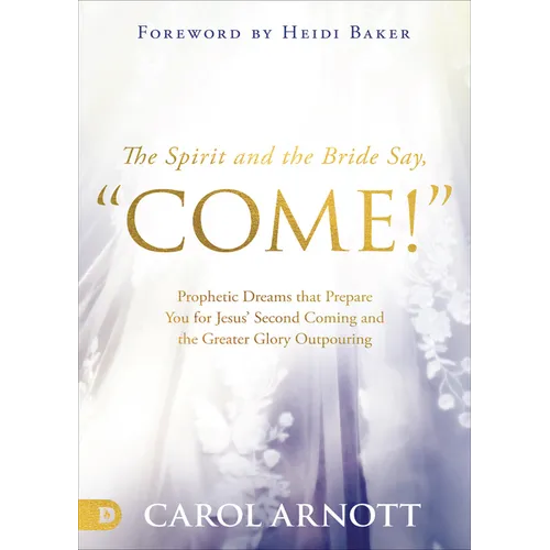 The Spirit and the Bride Say Come!: Prophetic Dreams That Prepare You for Jesus' Second Coming and the Greater Glory Outpouring - Paperback