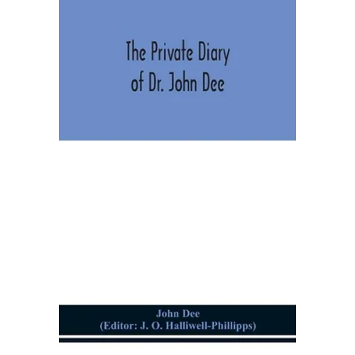 The Private Diary Of Dr. John Dee: And The Catalogue Of His Library Of Manuscripts, From The Original Manuscripts In The Ashmolean Museum At Oxford, A - Paperback