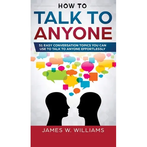 How To Talk To Anyone: 51 Easy Conversation Topics You Can Use to Talk to Anyone Effortlessly - Hardcover