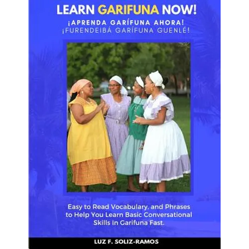 Learn Garifuna Now!: Easy to Read Vocabulary, and Phrases to Help You Learn Basic Conversational Skills in Garifuna - Paperback