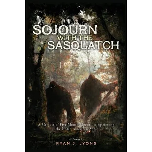 Sojourn with the Sasquatch: A Memoir of Five Months Spent Living Among the North American Apes - Paperback