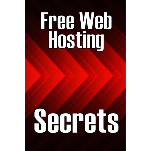 Free Web Hosting Secrets: How to Host Your Website for Free: Unrestricted Free Hosting Services for Everyone, With No Hidden Fees, Setup Fees, or Adve - Paperback