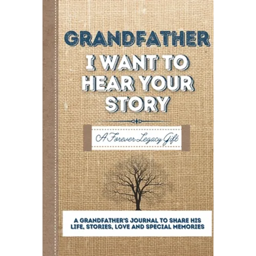 Grandfather, I Want To Hear Your Story: A Grandfathers Journal To Share His Life, Stories, Love And Special Memories - Paperback