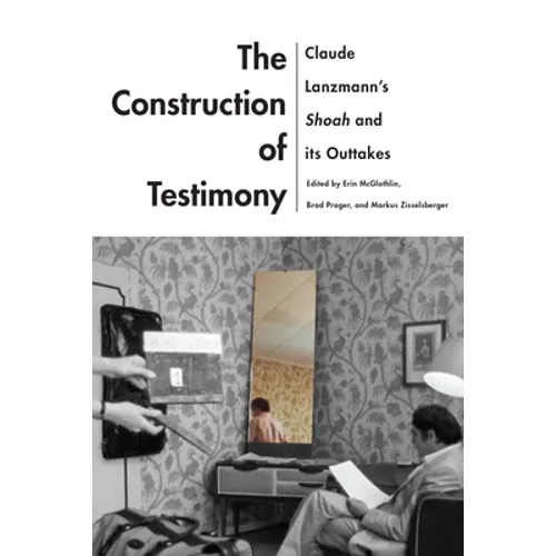 The Construction of Testimony: Claude Lanzmann's Shoah and Its Outtakes - Paperback