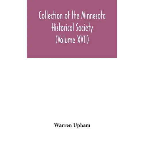 Collection Of The Minnesota Historical Society (Volume XVII); Minnesota Geographic Names Their Origin And Historic Significance - Hardcover