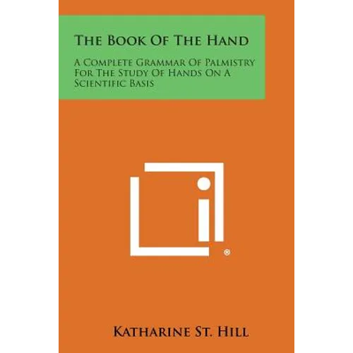 The Book of the Hand: A Complete Grammar of Palmistry for the Study of Hands on a Scientific Basis - Paperback