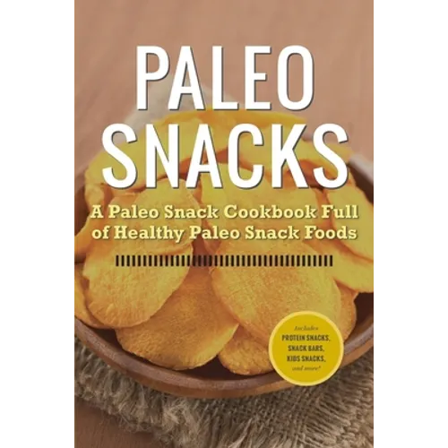 Paleo Snacks: A Paleo Snack Cookbook Full of Healthy Paleo Snack Foods - Paperback