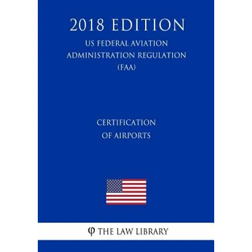 Certification of Airports (US Federal Aviation Administration Regulation) (FAA) (2018 Edition) - Paperback