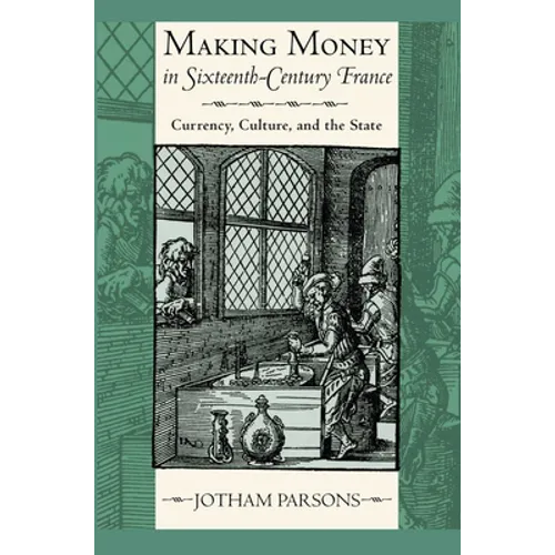 Making Money in Sixteenth-Century France: Currency, Culture, and the State - Hardcover