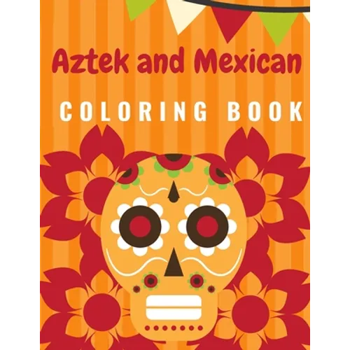 Aztek and Mexican Coloring Book: For Adults and Kids Featuring 50 Beautiful Aztec and Mexican Cultural Art, Sugar Skull, Mariachi, Mexican Pattern, Fl - Paperback