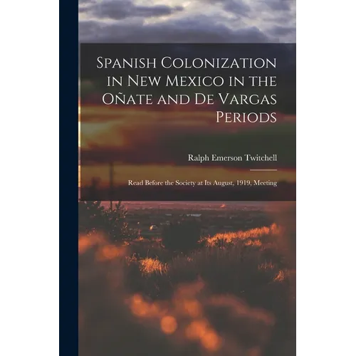 Spanish Colonization in New Mexico in the Oñate and De Vargas Periods; Read Before the Society at its August, 1919, Meeting - Paperback