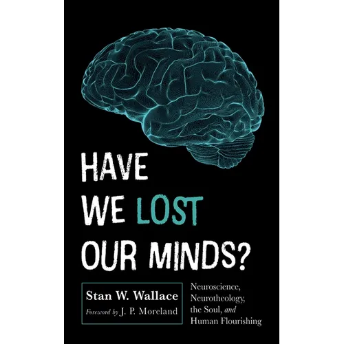 Have We Lost Our Minds?: Neuroscience, Neurotheology, the Soul, and Human Flourishing - Hardcover