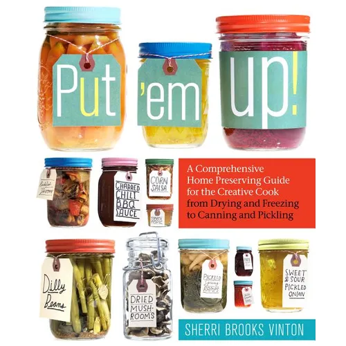 Put 'em Up!: A Comprehensive Home Preserving Guide for the Creative Cook, from Drying and Freezing to Canning and Pickling - Paperback