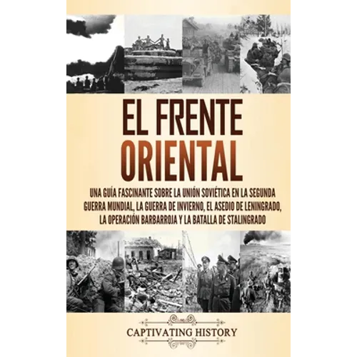 El Frente Oriental: Una guía fascinante sobre la Unión Soviética en la Segunda Guerra Mundial, la guerra de invierno, el asedio de Leningrado, la oper - Hardcover