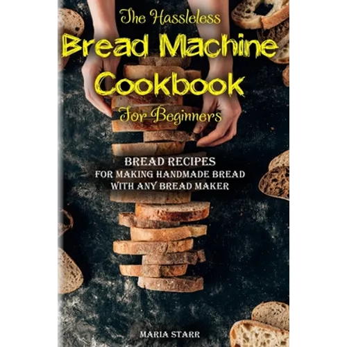 The Hassleless Bread Machine Cookbook for Beginners: Bread Recipes for Making Handmade Bread with Any Bread Maker - Paperback