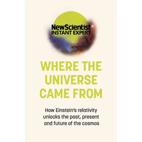 Where the Universe Came from: How Einstein's Relativity Unlocks the Past, Present and Future of the Cosmos - Paperback