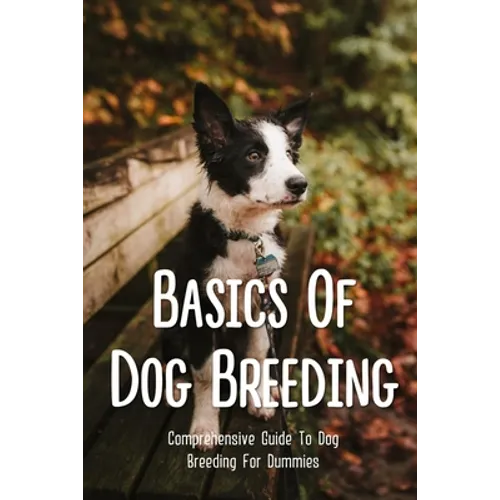 Basics Of Dog Breeding: Comprehensive Guide To Dog Breeding For Dummies: Guide To Brееdіng Canines - Paperback
