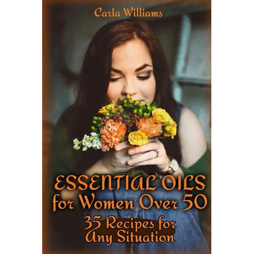 Essential Oils for Women Over 50: 35 Recipes for Any Situation: (Essential Oils, Essential Oils Books) - Paperback