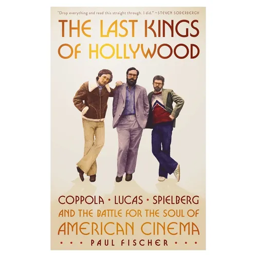 The Last Kings of Hollywood: Coppola, Lucas, Spielberg--And the Battle for the Soul of American Cinema - Hardcover