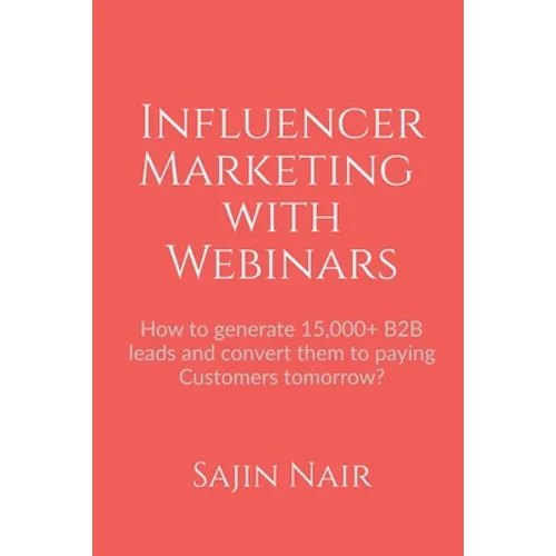 Influencer Marketing with Webinars: How to generate 15,000+ B2B leads and convert them to paying Customers tomorrow? - Paperback