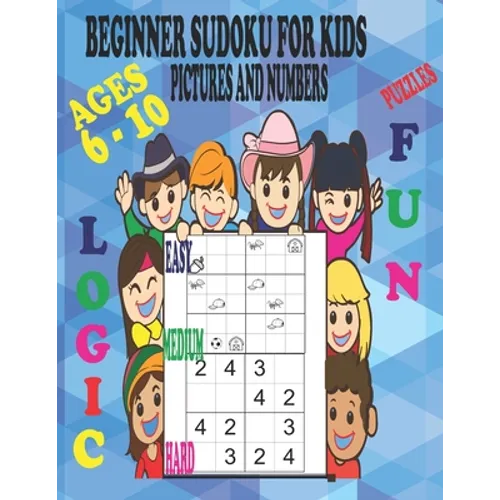 Beginner Sudoku Puzzles for Kids Ages 6 - 10, Pictures and Numbers, Easy Medium and Hard, Fun and Logic.: Varying Degrees of Difficulty Staring Off Ve - Paperback