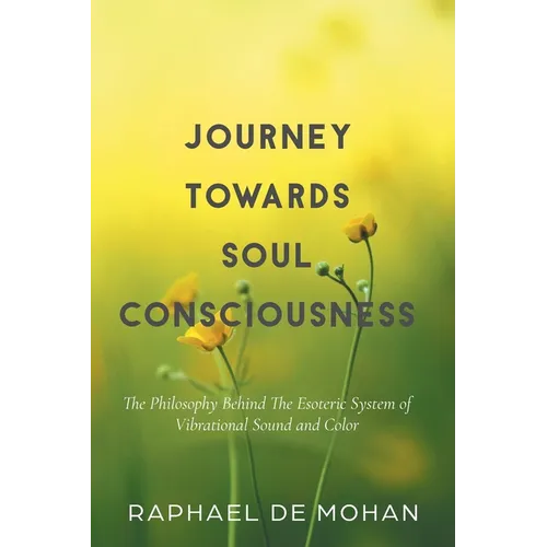 Journey Towards Soul Consciousness: The Philosophy Behind The Esoteric System of Vibrational Sound and Color - Hardcover