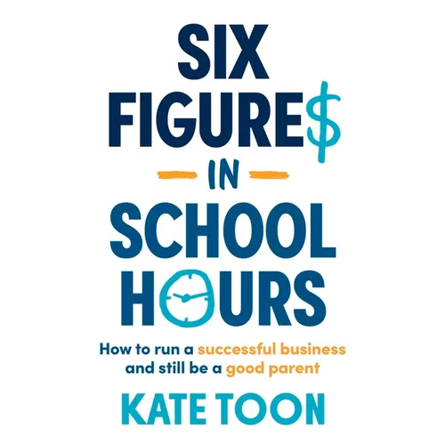Six Figures in School Hours: How to Run a Successful Business and Still Be a Good Parent - Paperback