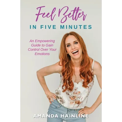 Feel Better in Five Minutes: An Empowering Guide to Gain Control Over Your Emotions - Paperback