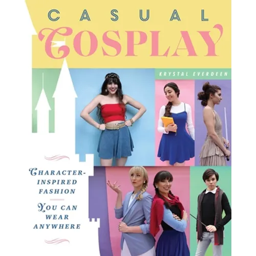 Casual Cosplay: Character-Inspired Fashion You Can Wear Anywhere - Paperback