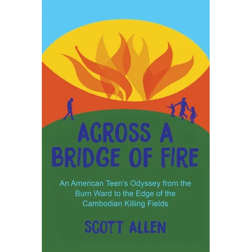 Across a Bridge of Fire: An American Teen's Odyssey from the Burn Ward to the Edge of the Cambodian Killing Fields - Paperback