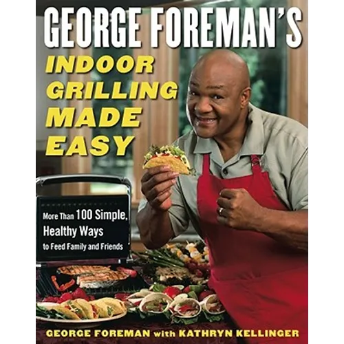 George Foreman's Indoor Grilling Made Easy: More Than 100 Simple, Healthy Ways to Feed Family and Friends - Hardcover
