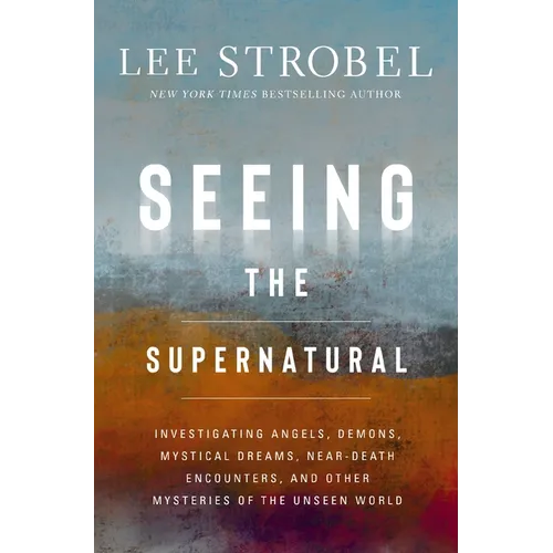 Seeing the Supernatural: Investigating Angels, Demons, Mystical Dreams, Near-Death Encounters, and Other Mysteries of the Unseen World - Hardcover