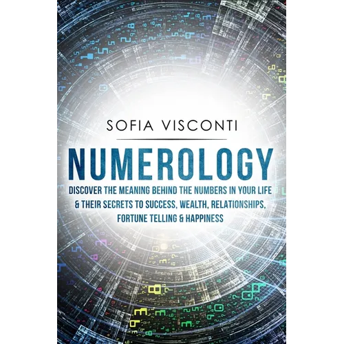 Numerology: Discover The Meaning Behind The Numbers in Your life & Their Secrets to Success, Wealth, Relationships, Fortune Telling & Happiness - Paperback