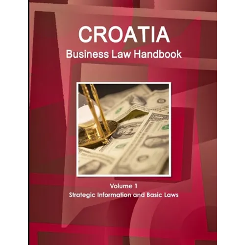 Croatia Business Law Handbook Volume 1 Strategic Information and Basic Laws - Paperback