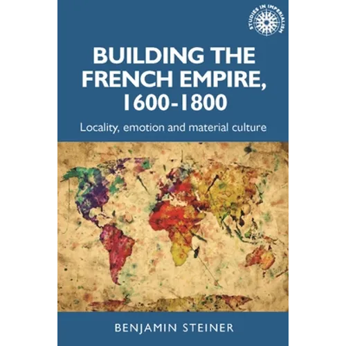 Building the French Empire, 1600-1800: Colonialism and Material Culture - Paperback