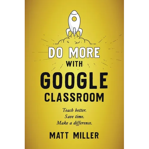 Do More with Google Classroom: Teach Better. Save Time. Make a Difference. - Paperback