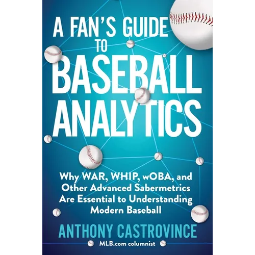 A Fan's Guide to Baseball Analytics: Why War, Whip, Woba, and Other Advanced Sabermetrics Are Essential to Understanding Modern Baseball - Paperback