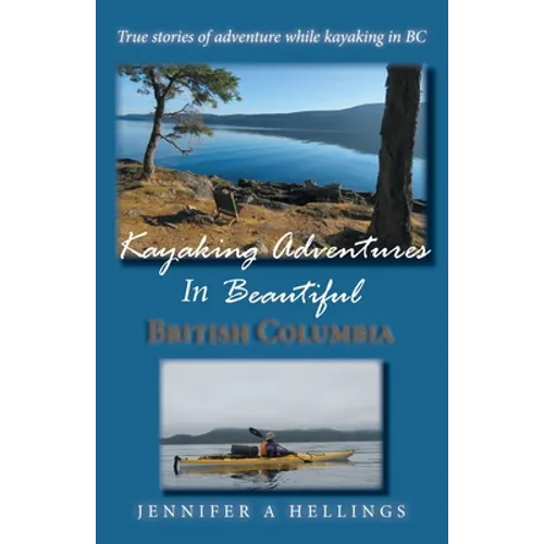 Kayaking Adventures In Beautiful British Columbia: True stories of adventure while kayaking in BC - Paperback