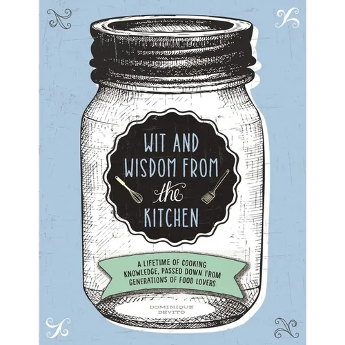 Wit and Wisdom from the Kitchen: A Lifetime of Cooking Knowledge, Passed Down from Generations of Food Lovers - Hardcover