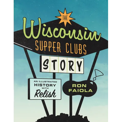The Wisconsin Supper Clubs Story: An Illustrated History, with Relish - Hardcover