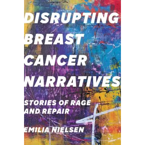 Disrupting Breast Cancer Narratives: Stories of Rage and Repair - Hardcover