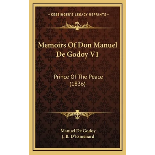 Memoirs Of Don Manuel De Godoy V1: Prince Of The Peace (1836) - Hardcover