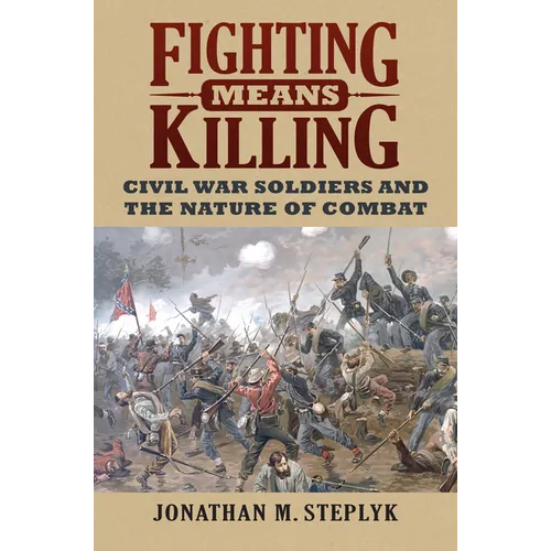 Fighting Means Killing: Civil War Soldiers and the Nature of Combat - Paperback